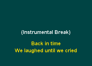 (Instrumental Break)

Back in time
We laughed until we cried