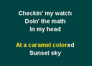 Checkin' my watch
Doin' the math
In my head

At a caramel colored
Sunset sky