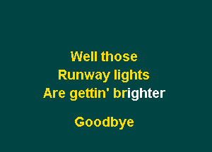 Well those
Runway lights

Are gettin' brighter

Goodbye