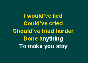 lwould've lied
Could've cried
Should've tried harder

Done anything
To make you stay