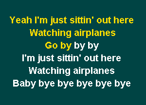 Yeah I'm just sittin' out here
Watching airplanes
Go by by by
I'm just sittin' out here
Watching airplanes
Baby bye bye bye bye bye