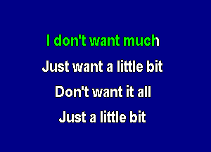 I don't want much

Just want a little bit

Don't want it all
Just a little bit