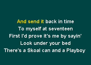 And send it back in time
To myself at seventeen

First I'd prove it's me by sayin'
Look under your bed
There's a Skoal can and a Playboy