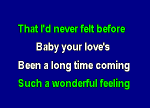 That I'd never felt before
Baby your love's

Been a long time coming

Such a wonderful feeling