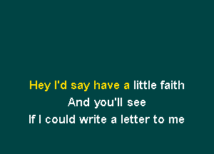 Hey I'd say have a little faith
And you'll see
lfl could write a letter to me