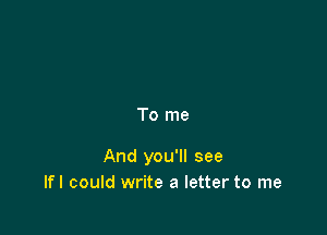 To me

And you'll see
lfl could write a letter to me