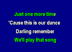 Just one more time
'Cause this is our dance

Darling remember

We'll play that song