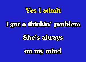 Yes I admit

Igot a thinkin' problem

She's always

on my mind