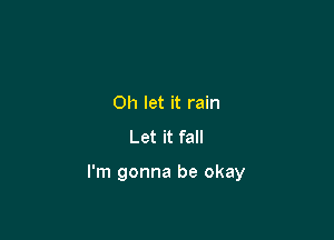 Oh let it rain
Let it fall

I'm gonna be okay