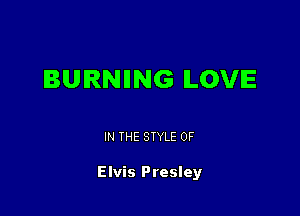 BURNBNG LOVE

IN THE STYLE 0F

Elvis Presley