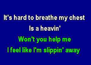 It's hard to breathe my chest
Is a heavin'
Won't you help me

I feel like I'm slippin' away