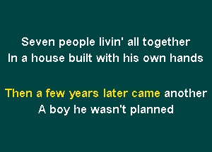 Seven people livin' all together
In a house built with his own hands

Then a few years later came another
A boy he wasn't planned