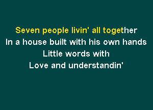 Seven people livin' all together
In a house built with his own hands
Little words with

Love and understandin'