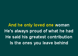 And he only loved one woman
He's always proud of what he had
He said his greatest contribution

Is the ones you leave behind