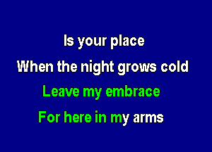 Is your place

When the night grows cold
Leave my embrace

For here in my arms