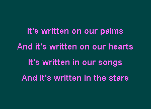 It's written on our palms

And it's written on our hearts
It's written in our songs

And it's written in the stars