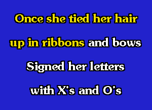 Once she tied her hair
up in ribbons and bows
Signed her letters

with X's and 0's