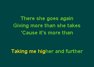 There she goes again
Giving more than she takes
'Cause it's more than

Taking me higher and further