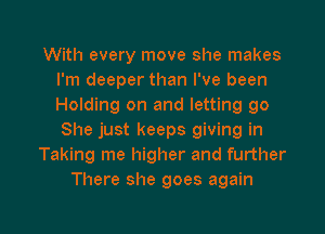 With every move she makes
I'm deeper than I've been
Holding on and letting go
She just keeps giving in

Taking me higher and further

There she goes again

g