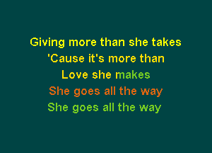 Giving more than she takes
'Cause it's more than
Love she makes

She goes all the way
She goes all the way