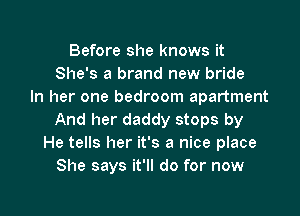 Before she knows it
She's a brand new bride
In her one bedroom apartment

And her daddy stops by
He tells her it's a nice place
She says it'll do for now