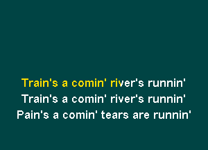 Train's a comin' river's runnin'
Train's a comin' river's runnin'
Pain's a comin' tears are runnin'