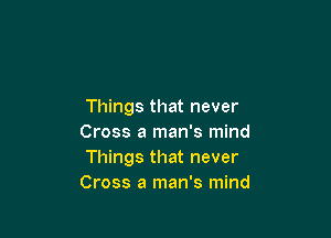 Things that never

Cross a man's mind
Things that never
Cross a man's mind