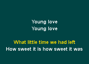 Young love
Young love

What little time we had left
How sweet it is how sweet it was