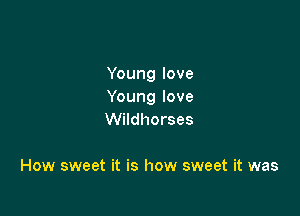 Young love
Young love

Wildhorses

How sweet it is how sweet it was