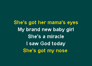 She's got her mama's eyes
My brand new baby girl

She's a miracle
I saw God today
She's got my nose