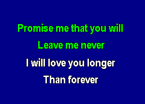 Promise me that you will
Leave me never

I will love you longer

Than forever