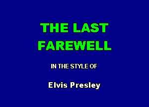 THE ILAST
FAREWELL

IN THE STYLE 0F

Elvis Presley