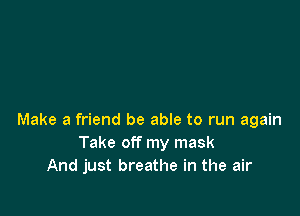 Make a friend be able to run again
Take off my mask
And just breathe in the air