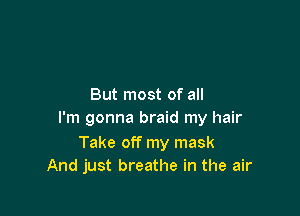 But most of all

I'm gonna braid my hair

Take off my mask
And just breathe in the air