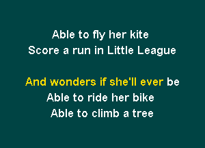 Able to fly her kite
Score a run in Little League

And wonders if she'll ever be
Able to ride her bike
Able to climb a tree