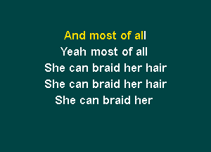 And most of all
Yeah most of all
She can braid her hair

She can braid her hair
She can braid her