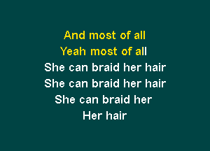 And most of all
Yeah most of all
She can braid her hair

She can braid her hair
She can braid her
Her hair