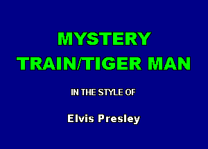 MYSTERY
TRAIINITIIGIEIR MAN

IN THE STYLE 0F

Elvis Presley