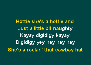 Hottie she's a hottie and
Just a little bit naughty

Kayay digidigy kayay
Digidigy yey hey hey hey
She's a rockin' that cowboy hat