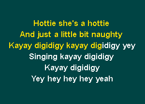 Hottie she's a hottie
And just a little bit naughty

Kayay digidigy kayay digidigy yey

Singing kayay digidigy

Kayay digidigy
Yey hey hey hey yeah