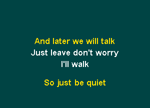 And later we will talk
Just leave don't worry

I'll walk

80 just be quiet