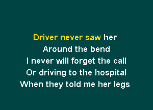 Driver never saw her
Around the bend

I never will forget the call
Or driving to the hospital
When they told me her legs