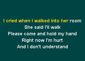 I cried when I walked into her room
She said I'll walk

Please come and hold my hand
Right now I'm hurt
And I don't understand