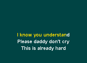 I know you understand
Please daddy don't cry
This is already hard