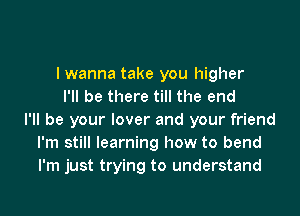 I wanna take you higher
I'll be there till the end
I'll be your lover and your friend
I'm still learning how to bend
I'm just trying to understand