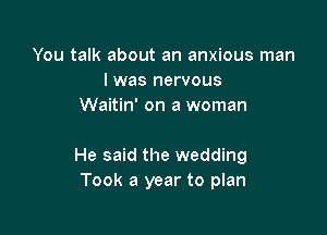 You talk about an anxious man
I was nervous
Waitin' on a woman

He said the wedding
Took a year to plan