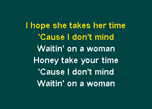 I hope she takes her time
'Cause I don't mind
Waitin' on a woman

Honey take your time
'Cause I don't mind
Waitin' on a woman