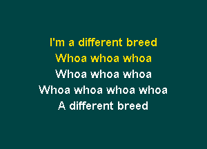 I'm a different breed
Whoa whoa whoa

Whoa whoa whoa
Whoa whoa whoa whoa
A different breed