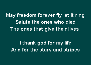 May freedom forever fly let it ring
Salute the ones who died
The ones that give their lives

I thank god for my life
And for the stars and stripes