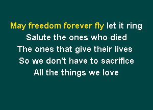 May freedom forever fly let it ring
Salute the ones who died
The ones that give their lives

80 we don't have to sacrifice
All the things we love